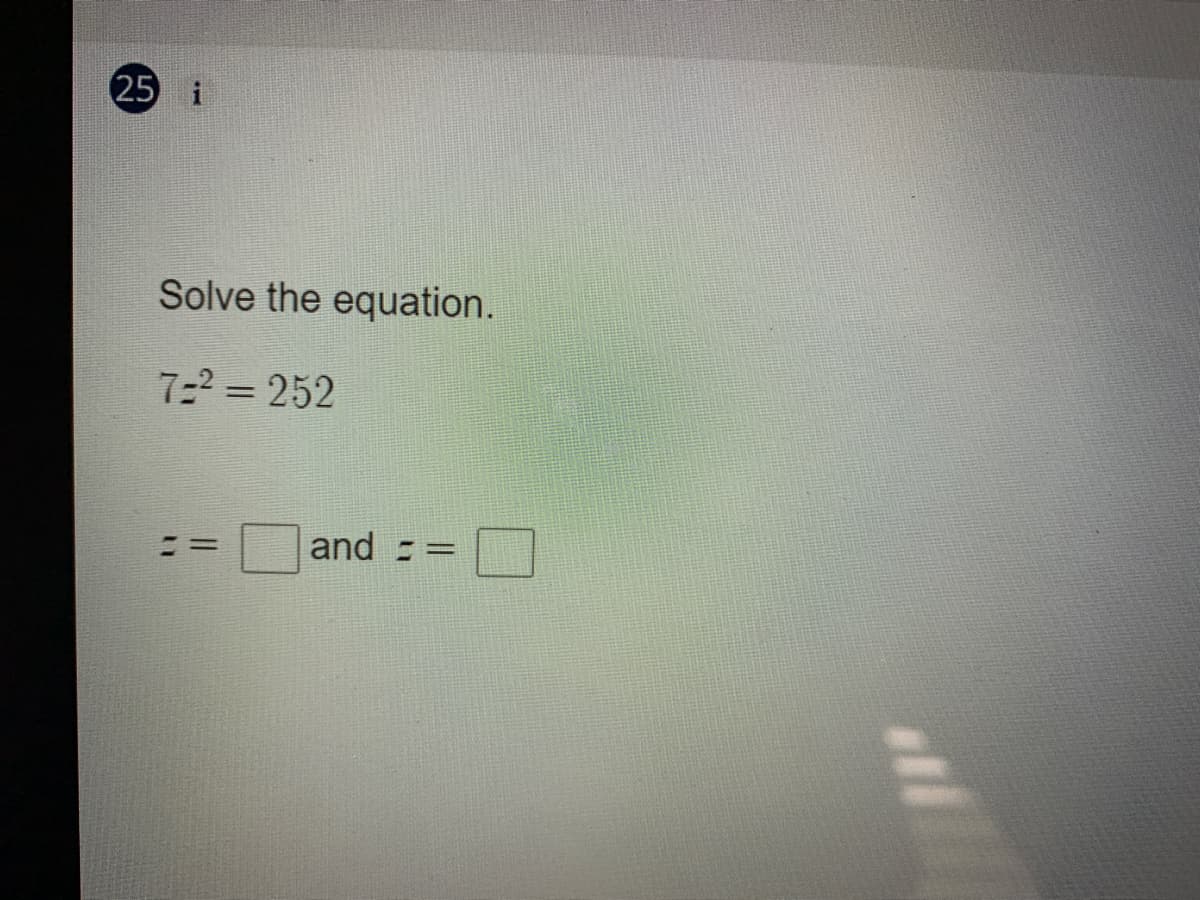 25 i
Solve the equation.
7=2 = 252
and :

