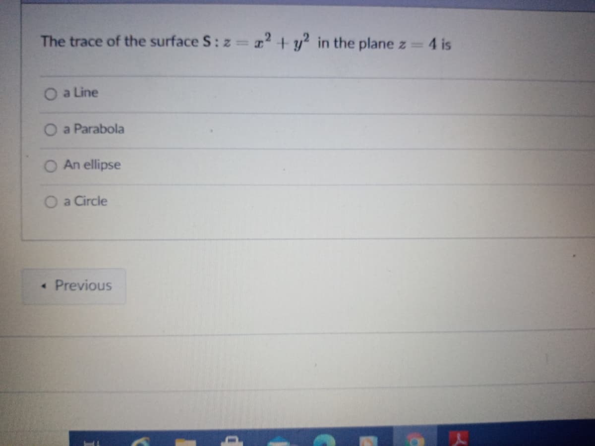 The trace of the surface S: z
=2 + y? in the plane z =
4 is
O a Line
O a Parabola
O An ellipse
O a Circle
• Previous
