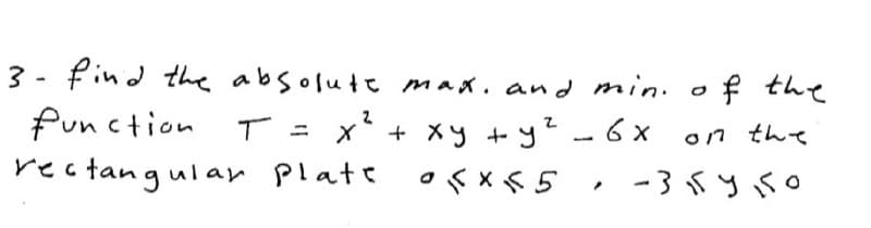 3 - find the absolute max. and min. o f the
Punction
T = x* + xy +y?-6 x
on tんて
rectangular Platt
-3 5y so
