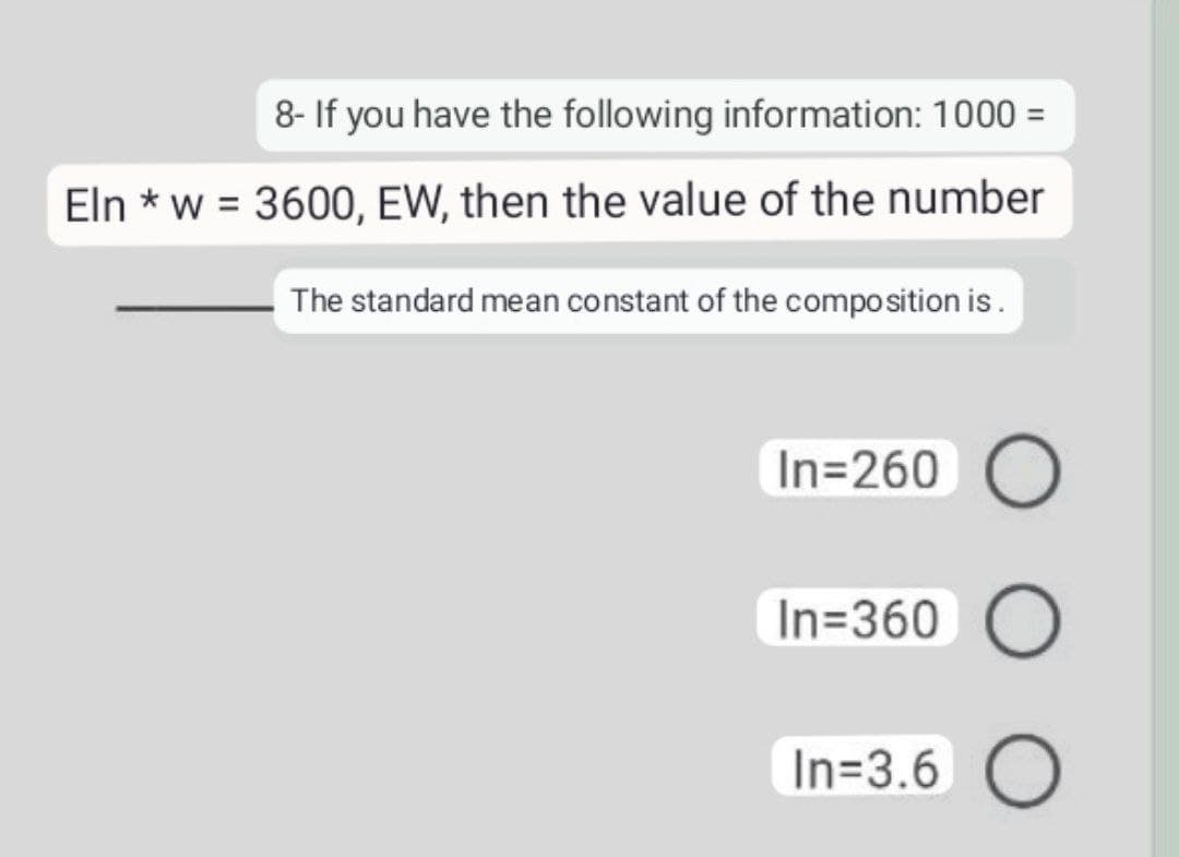 8- If you have the following information: 1000 =
Eln *w = 3600, EW, then the value of the number
The standard mean constant of the composition is.
In=260 O
In=360 O
In=3.6 O