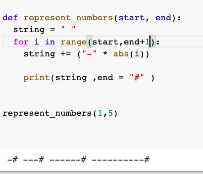 def represent_numbers(start, end):
string
for i in range (start,end+1):
string += ("-" * abs(i))
print(string ,end
= "#" )
represent_numbers(1,5)
-# ---# ------#
------#
