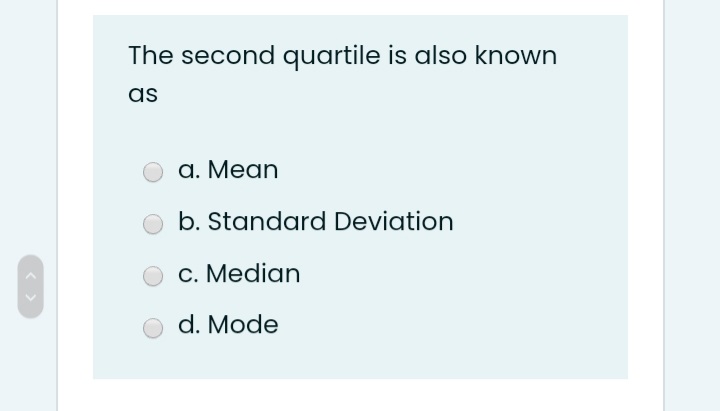 The second quartile is also known
as
а. Мean
b. Standard Deviation
c. Median
d. Mode
