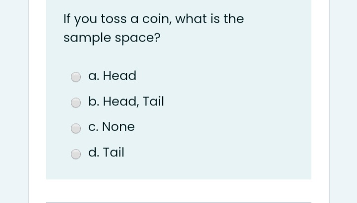If
you toss a coin, what is the
sample space?
а. Неad
b. Head, Tail
c. None
d. Tail
