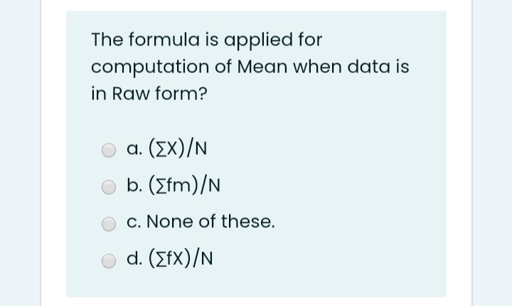 The formula is applied for
computation of Mean when data is
in Raw form?
α. (ΣΧ)/Ν
b (Σim) /N
c. None of these.
d. (ΣΧ ) /N
