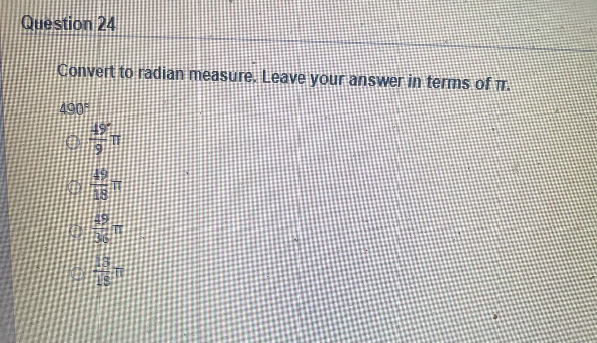 Question 24
Convert to radian measure. Leave your answer in terms of T.
490
49
18
T
36
18
