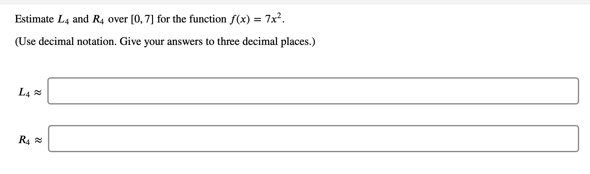 Estimate L4 and R4 over [0,7] for the function f(x) = 7x².
(Use decimal notation. Give your answers to three decimal places.)
