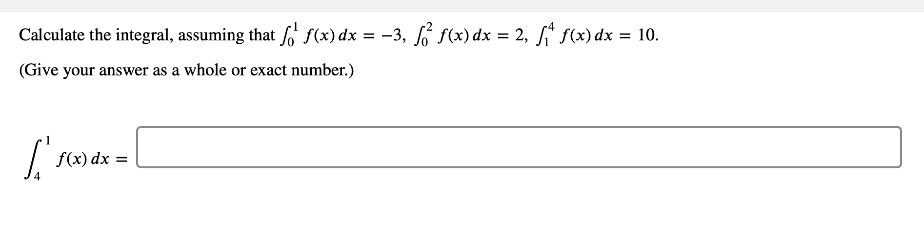 Calculate the integral, assuming that ' f(x) dx
= -3, f f(x) dx = 2, f(x) dx = 10.
(Give your answer as a whole or exact number.)
f(x) dx =
