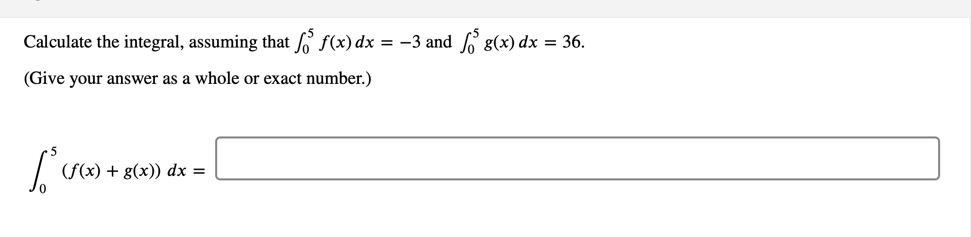 Calculate the integral, assuming that L' f(x) dx
= -3 and 6 g(x) dx
36.
(Give your answer as a whole or exact number.)
(f(x) + g(x)) dx =
