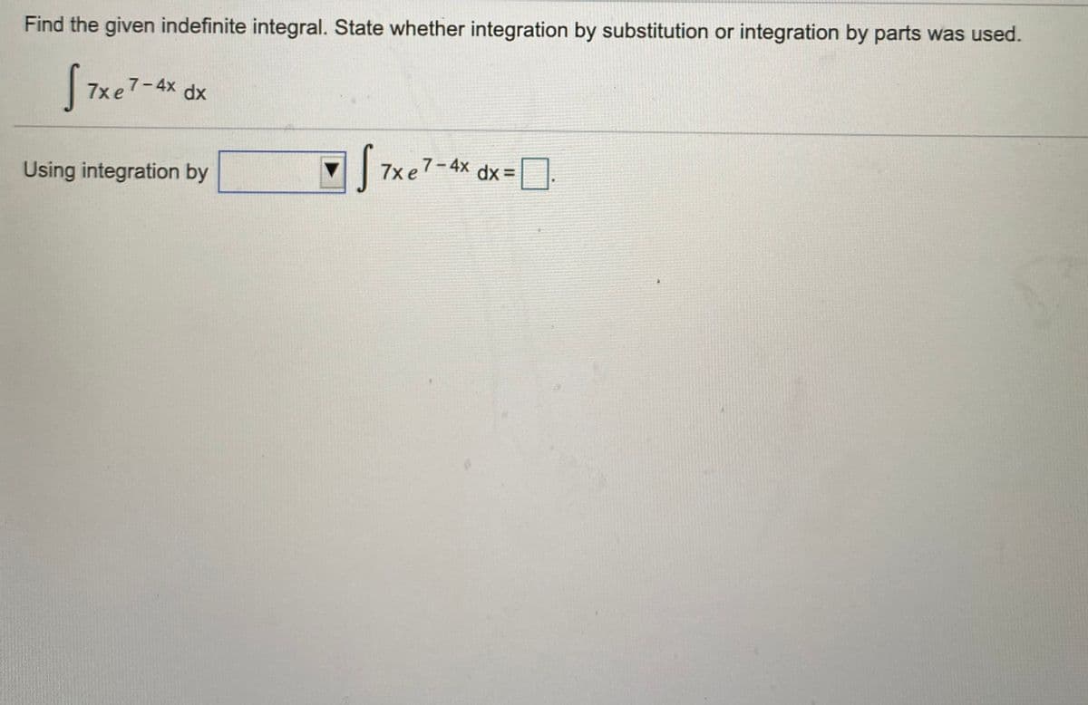 Find the given indefinite integral. State whether integration by substitution or integration by parts was used.
7x e7-4x
dx
Using integration by
7x e7-4x dx =
