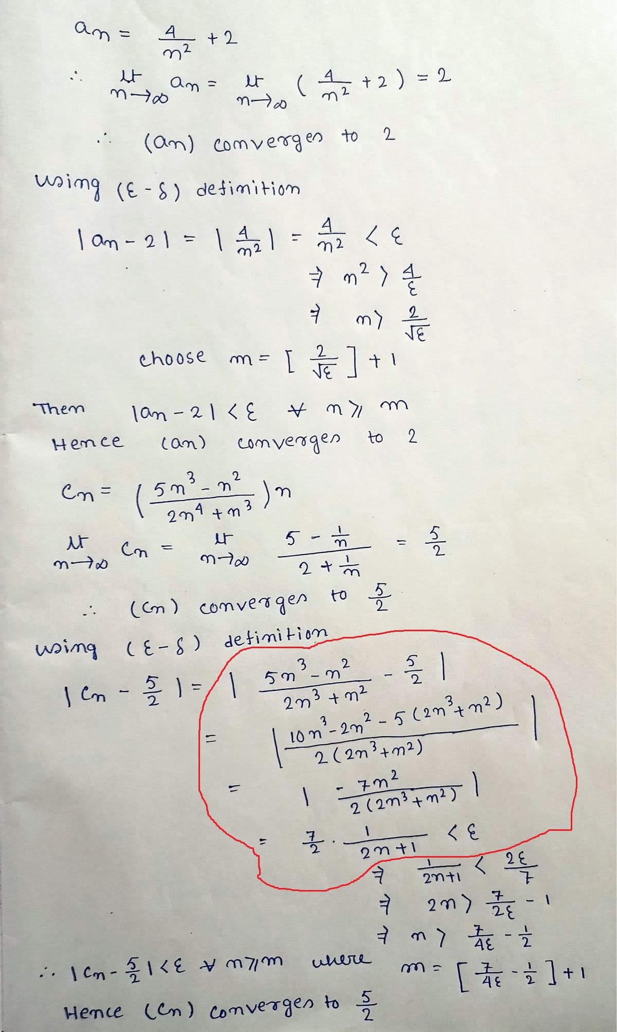 an.
Them
Hence
en=
it
370
...
4
m²
et
3-6
using (ES) definition
1am - 21 = 11/1/21
using
+2
an =
et
m-10
(an) convergen to 2
1an-21 < E
(an)
5m
⇒ m² > {/1/2
4
ㅕ
choose m = [/]+
* ny m
(n =
=
n
2n4+n
et
mto
2
(1/1/2+2) = 2
11
convergen
;-)m
=
3
11
4
A2 LE
रह
n2
5 -
1
| Cm - 5/2 1 = // | 5n
2 + ½
(cm) converges to 5
(E-S) definition
my / E
+1
2
to 2
2n3 +n²
2/21
3
10 n²³-2n ² - 5 (2m² + m²)
2 (2n³+ m²)
1 =7m²
32.
2 (2m³ +m²)
23+1
7
5/2
ㅕ
• 1²₂-5/<
инече
Hence (Cn) converges to 5/2
1
<६
<2 E
20+1
2m) 27/1
ㅕ
7 m 2 - 2
4
[ 17/18 - 2] + 1
48