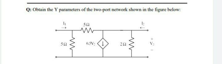 Q: Obtain the Y parameters of the two-port network shown in the figure below:
50
52
0.5V:
