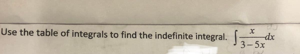 Use the table of integrals to find the indefinite integral.
-dx
3-5x
