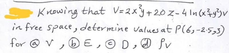 Knowing that V=2xY+20Z-4 In(x?y3)v
in free space, determine values at P(6,-2:5,3)
for @ v , 6E, © D, fv
ノ
