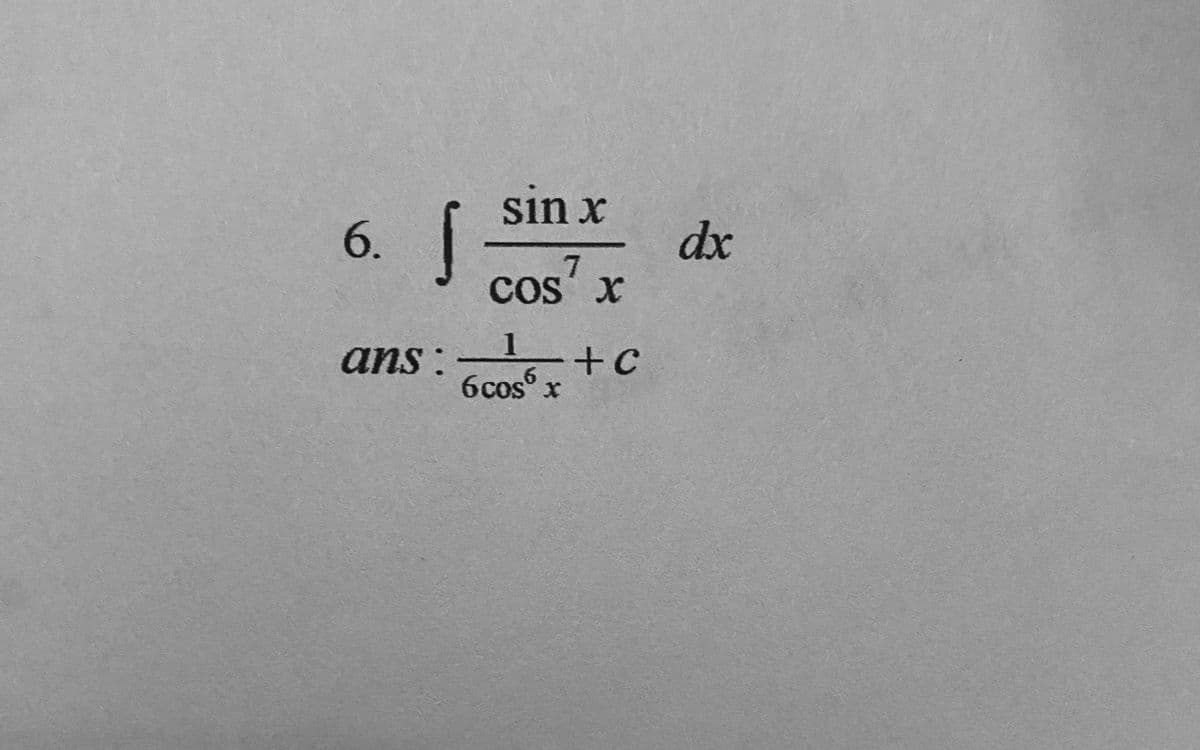 sin x
6.
dx
Cos x
cos
ans :1
+c
6cos x
