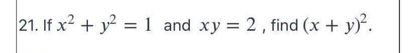 21. If x2 + y = 1 and xy = 2, find (x + y).
