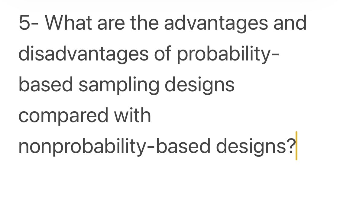 5- What are the advantages and
disadvantages of probability-
based sampling designs
compared with
nonprobability-based designs?

