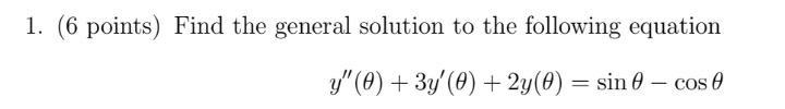 1. (6 points) Find the general solution to the following equation
y" (0) + 3y'(0) + 2y(0) = sin 0 – cos e
