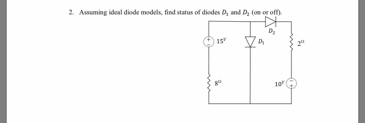 2. Assuming ideal diode models, find status of diodes Di and D2 (on or off)
D2
+ 15V
10% +
