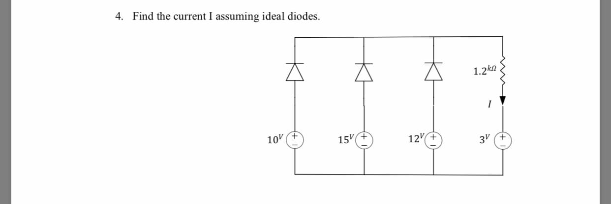 4.
Find the current I assuming ideal diod
es
1.2k2
10V (+
15%4
12V+
3V
