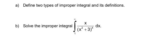 a) Define two types of improper integral and its definitions.
b) Solve the improper integral
dx.
(x² +3)*
