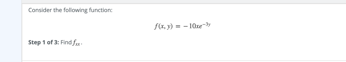 Consider the following function:
f(x, y) = – 10xe-3y
Step 1 of 3: Find fxx.
