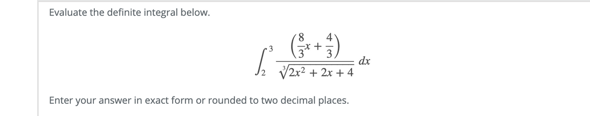 Evaluate the definite integral below.
8
4
3
3
dx
V2x2 + 2x + 4
Enter your answer in exact form or rounded to two decimal places.
