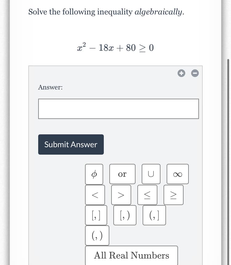 Solve the following inequality algebraically.
x2 – 18x + 80 > 0
-
Answer:
Submit Answer
or
[]
(,]
(, )
All Real Numbers
8.
VI
