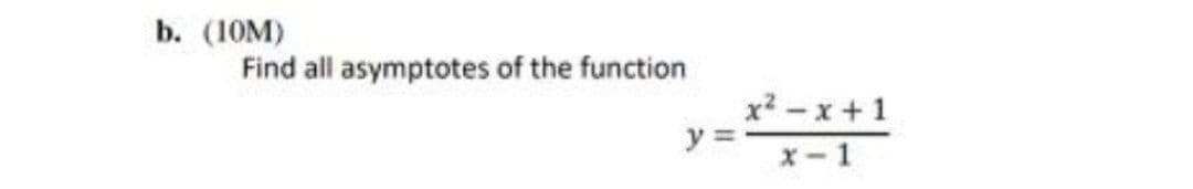 b. (10M)
Find all asymptotes of the function
x2-x+1
y =
x- 1
