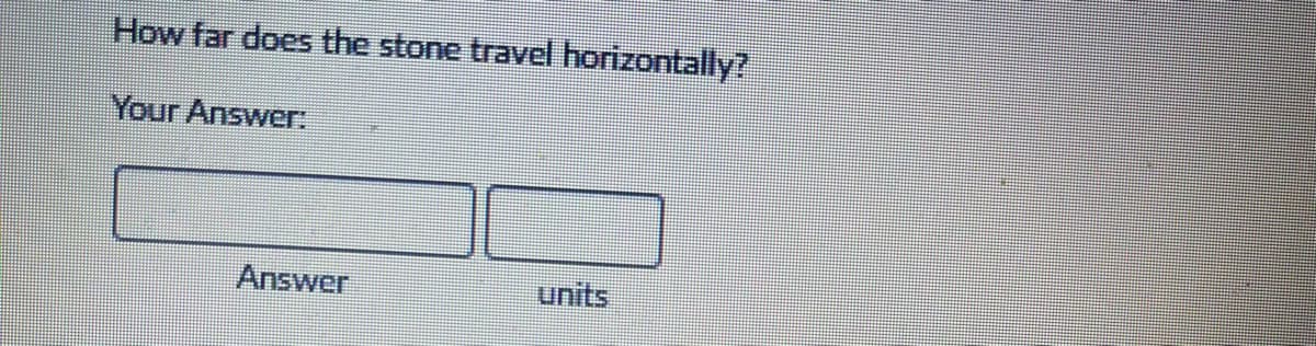How far does the stone travel horizontally?
Your Answer
Answer
units
