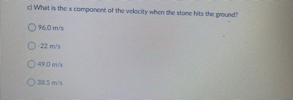 )What is thex component of the velocity when the stone hits the ground?
0%0m/s
96.0m/s
022 m/s
149.0m/s
()38.5m/s
