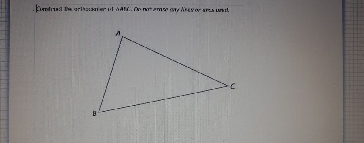 Construct the orthocenter of AABC. Do not erase any lines or arcs used.
