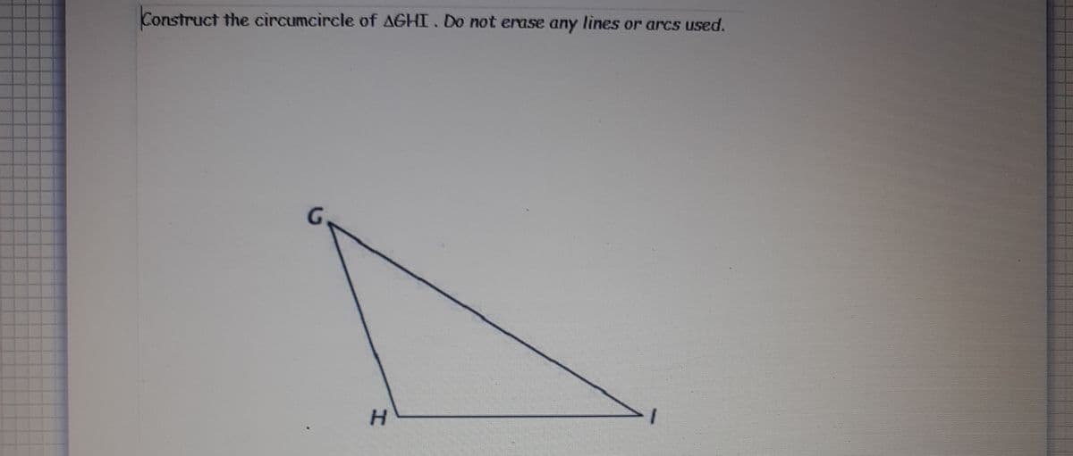 Construct the circumcircle of AGHI. Do not erase any lines or arcs used.
H.
