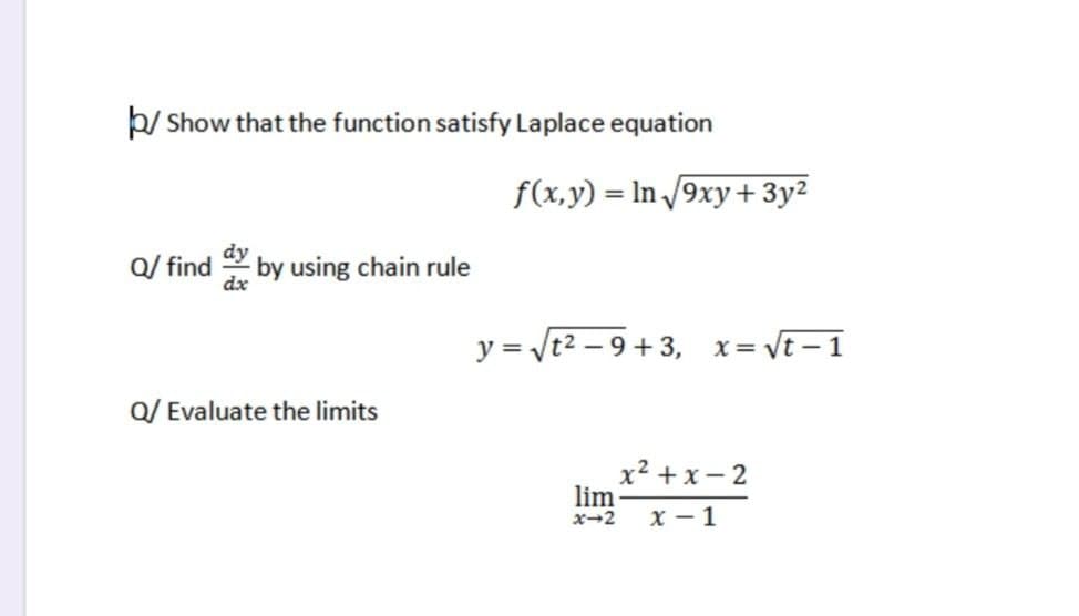 þ/ Show that the function satisfy Laplace equation
f(x,y) = In /9xy+ 3y²
dy
Q/ find by using chain rule
dx
y = /t2 – 9 +3,
x = vt – 1
Q/ Evaluate the limits
x² + x- 2
lim
X - 1
x-2
