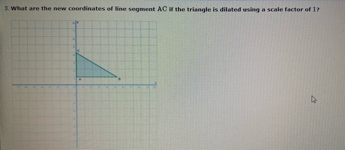 3. What are the new coordinates of line segment AC if the triangle is dilated using a scale factor of 1?
A.
