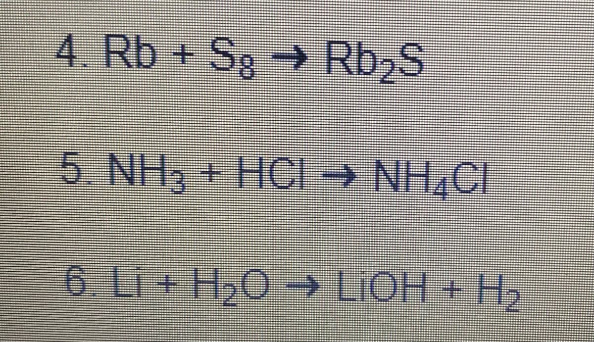 4. Rb + Sg Rb2S
5. NH3
HCI → NH,CI
6. Li + H,0→
LIOH+ H2
