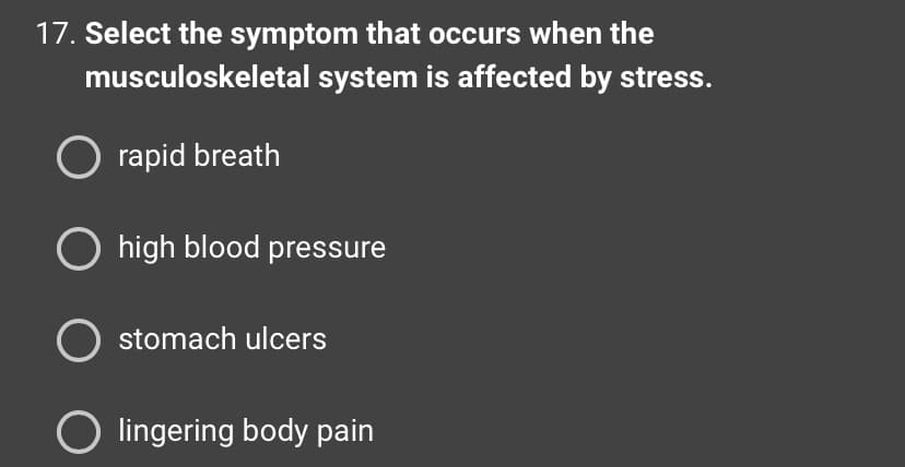 17. Select the symptom that occurs when the
musculoskeletal system is affected by stress.
rapid breath
O high blood pressure
O stomach ulcers
O lingering body pain