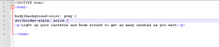 1
2 -<html>
3
4 body{background-color: grey:}
5
div (border-style: solid:}|
<p>Light up your Lanterns and Roam around to get as many candies as you want</p>
600
7
<DOCTYPE html>
8
-</html>