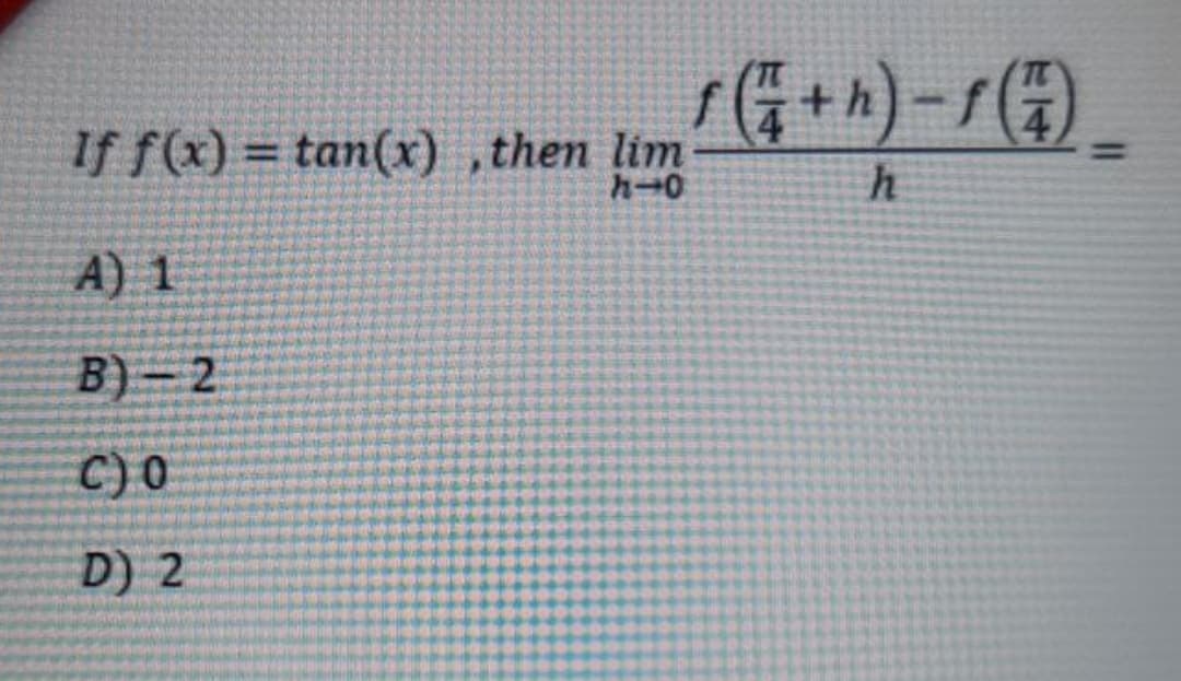if ) = tan(x) ,then lim G + ^) -r(4) _
%3D
A) 1
B)- 2
C) 0
D) 2
