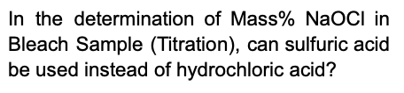 In the determination of Mass% NaOCI in
Bleach Sample (Titration), can sulfuric acid
be used instead of hydrochloric acid?
