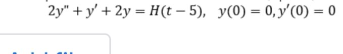 2y" + y' + 2y = H(t – 5), y(0) = 0, y'(0) = 0
%3D
%3D
%3D
