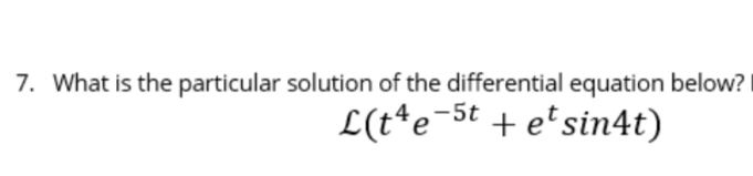 7. What is the particular solution of the differential equation below?
L(t*e¬5t + e*sin4t)
