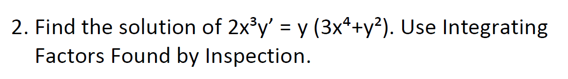 2. Find the solution of 2x°y' = y (3xª+y²). Use Integrating
Factors Found by Inspection.
