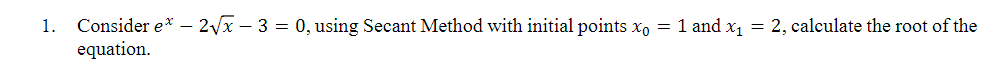 Consider e* – 2/x – 3 = 0, using Secant Method with initial points xo = 1 and x1 = 2, calculate the root of the
equation.
1.
