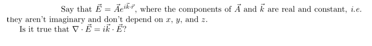 Say that E = Ãek¨, where the components of Ã and k are real and constant, i.e.
they aren't imaginary and don't depend on x, y, and z.
Is it true that V · Ē = ik · Ē?
%3D
