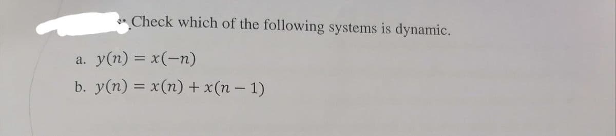 Check which of the following systems is dynamic.
a.
y(n) = x(-n)
b. y(n) = x(n) + x(n − 1)