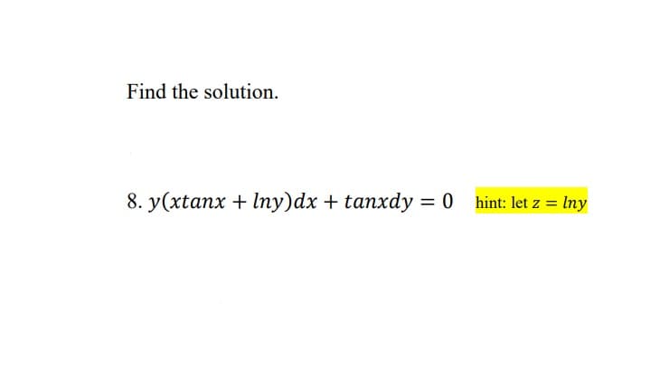 Find the solution.
8. y(xtanx + Iny)dx + tanxdy = 0 hint: let z = Iny
