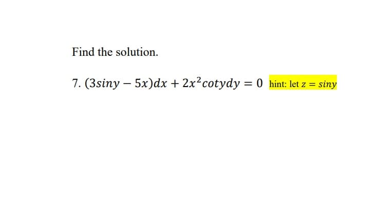 Find the solution.
7. (3siny – 5x)dx + 2x?cotydy = 0 hint: let z = siny
