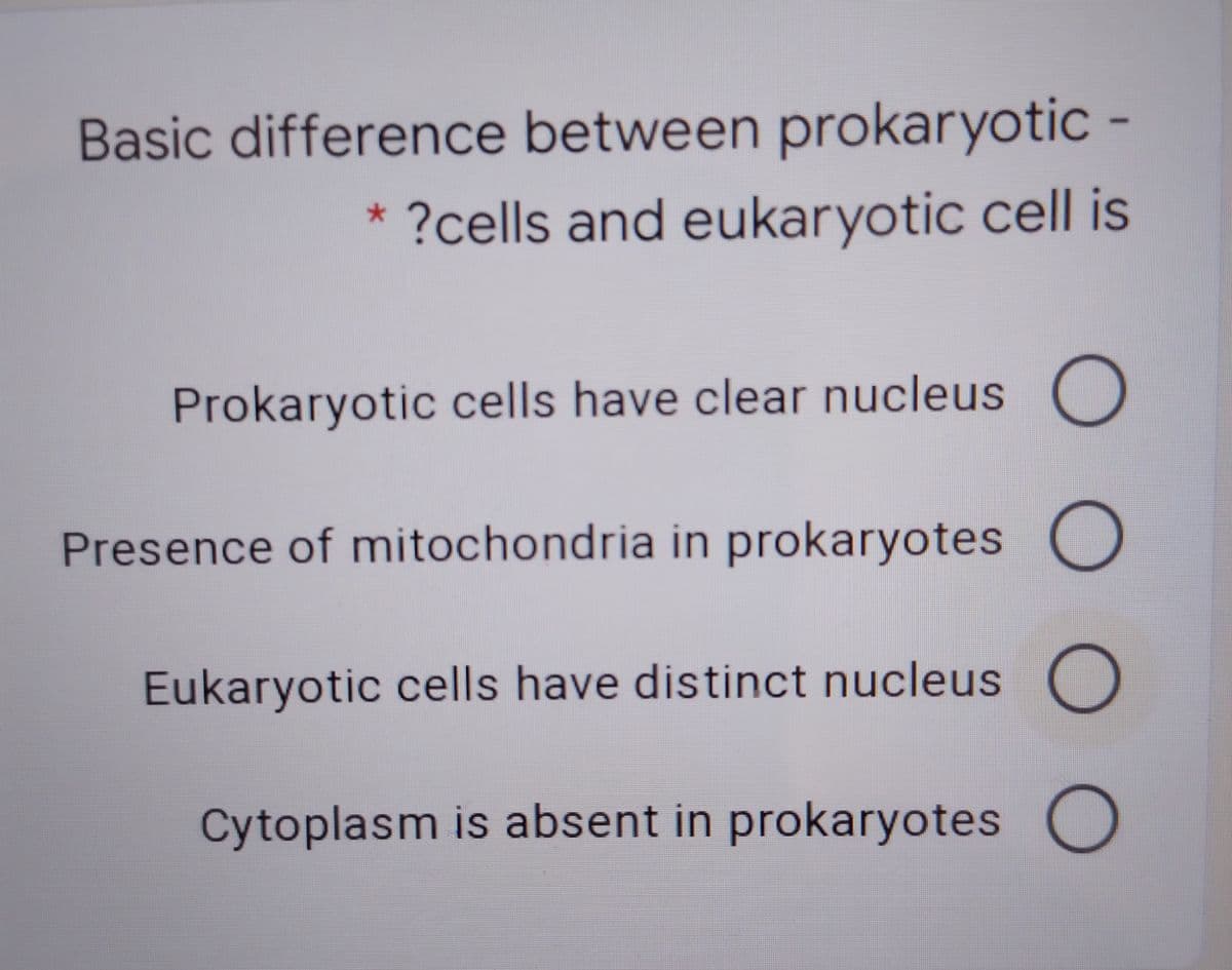 Basic difference between prokaryotic -
* ?cells and eukaryotic cell is
Prokaryotic cells have clear nucleus O
Presence of mitochondria in prokaryotes O
Eukaryotic cells have distinct nucleus O
Cytoplasm is absent in prokaryotes O
0 0
