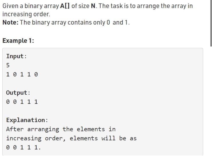 Given a binary array A[] of size N. The task is to arrange the array in
increasing order.
Note: The binary array contains only 0 and 1.
Example 1:
Input:
5
1 0 1 1 0
Output:
0 0 1 1 1
Explanation:
After arranging the elements in
increasing order, elements will be as
0 0 1 1 1.
