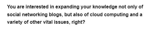 You are interested in expanding your knowledge not only of
social networking blogs, but also of cloud computing and a
variety of other vital issues, right?